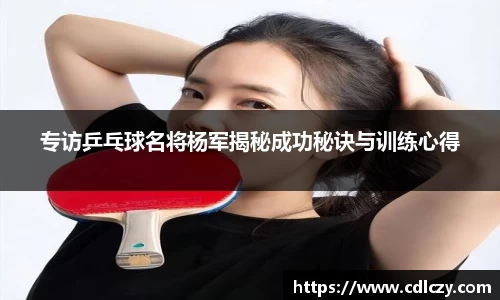 专访乒乓球名将杨军揭秘成功秘诀与训练心得