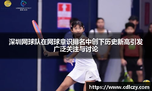 深圳网球队在网球意识排名中创下历史新高引发广泛关注与讨论
