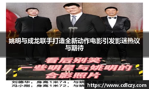 姚明与成龙联手打造全新动作电影引发影迷热议与期待