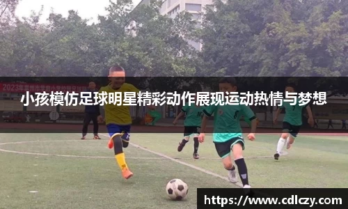小孩模仿足球明星精彩动作展现运动热情与梦想