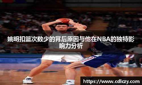 姚明扣篮次数少的背后原因与他在NBA的独特影响力分析