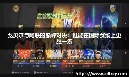 戈贝尔与阿联的巅峰对决：谁能在国际赛场上更胜一筹