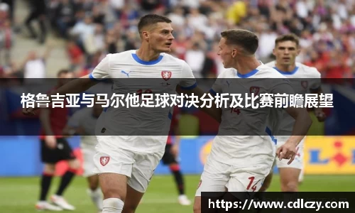 格鲁吉亚与马尔他足球对决分析及比赛前瞻展望