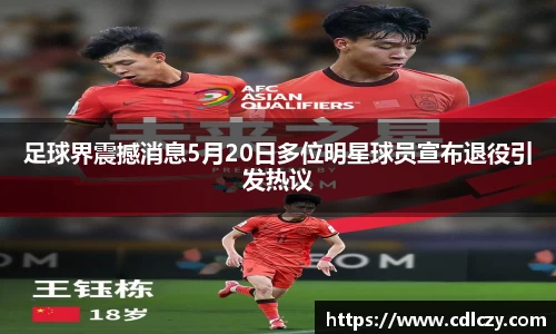 足球界震撼消息5月20日多位明星球员宣布退役引发热议