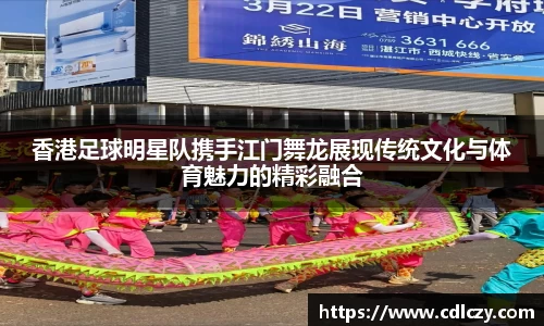 香港足球明星队携手江门舞龙展现传统文化与体育魅力的精彩融合